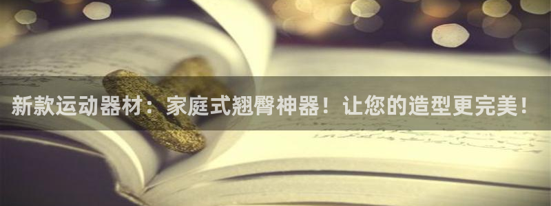 九游体育官方正版app官网:新款运动器材:家庭式翘臀神器!让
