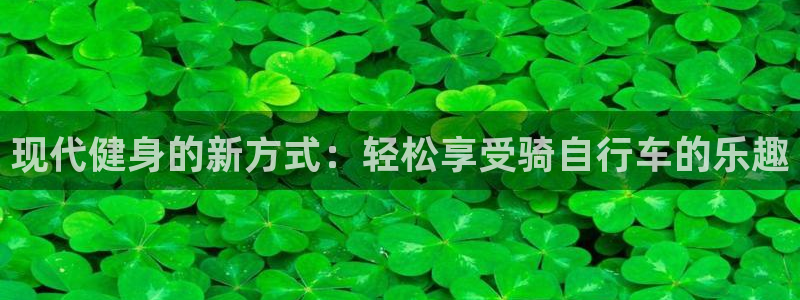 九游体育官方正版app代理:现代健身的新方式:轻松享受骑自行