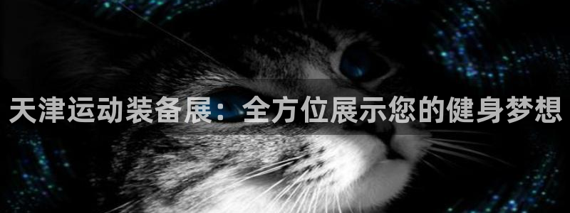 九游体育官方正版app官网:天津运动装备展:全方位展示您的健